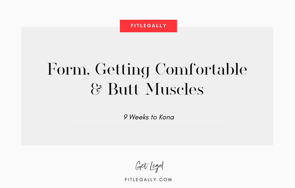 Form, Getting Comfortable & Butt Muscles  - 9 Weeks to Kona